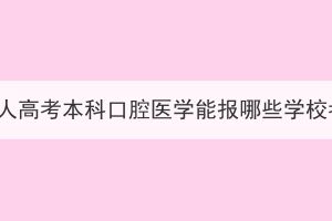 湖北成人高考本科口腔醫(yī)學(xué)能報哪些學(xué)?？佳?？