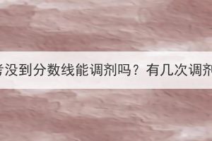 湖北成考沒(méi)到分?jǐn)?shù)線能調(diào)劑嗎？有幾次調(diào)劑機(jī)會(huì)？