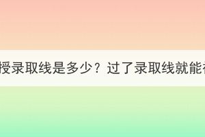 湖北成考函授錄取線是多少？過了錄取線就能被錄取嗎？