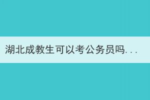 湖北成教生可以考公務(wù)員嗎？