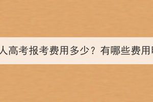 湖北成人高考報(bào)考費(fèi)用多少？有哪些費(fèi)用明細(xì)？