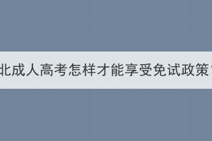 湖北成人高考怎樣才能享受免試政策？