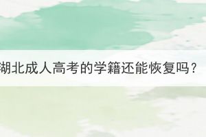 湖北成人高考的學(xué)籍還能恢復(fù)嗎？