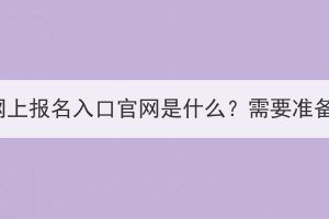 湖北省成人高考網(wǎng)上報名入口官網(wǎng)是什么？需要準(zhǔn)備哪些報名材料？