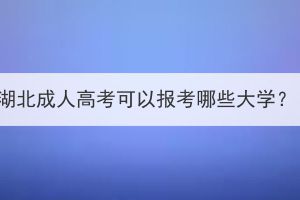 湖北成人高考可以報考哪些大學？