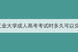 湖北工業(yè)大學(xué)成人高考考試時(shí)多久可以交卷？