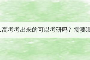 本科是湖北成人高考考出來的可以考研嗎？需要滿足什么條件？
