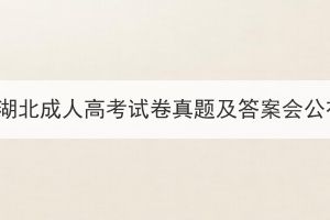 2023年湖北成人高考試卷真題及答案會公布嗎？