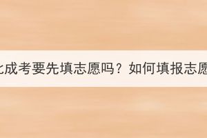 湖北成考要先填志愿嗎？如何填報志愿？
