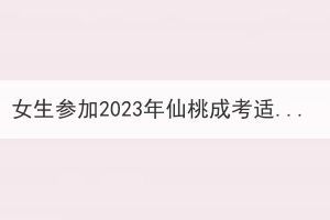 女生參加2023年仙桃成考適合報(bào)考什么專業(yè)？
