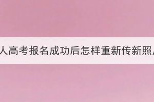 湖北成人高考報名成功后怎樣重新傳新照片呢？