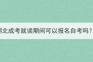 湖北成考就讀期間可以報(bào)名自考嗎？