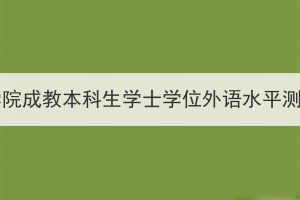 2024年湖北醫(yī)藥學(xué)院成教本科生學(xué)士學(xué)位外語水平測試報(bào)名工作通知