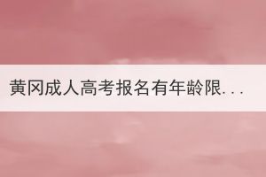 黃岡成人高考報名有年齡限制嗎？有哪些優(yōu)勢？