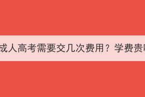 湖北成人高考需要交幾次費用？學費貴嗎？