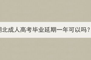 湖北成人高考畢業(yè)延期一年可以嗎？
