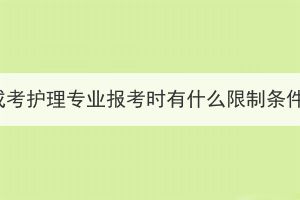 湖北成考護(hù)理專(zhuān)業(yè)報(bào)考時(shí)有什么限制條件嗎？