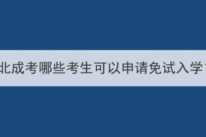 湖北成考哪些考生可以申請免試入學(xué)？