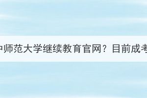 怎么關(guān)注華中師范大學(xué)繼續(xù)教育官網(wǎng)？目前成考還招生嗎？