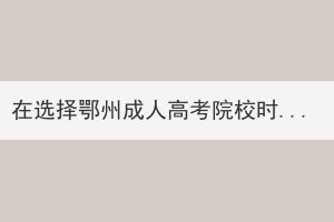 在選擇鄂州成人高考院校時(shí)應(yīng)考慮哪幾個(gè)方面？
