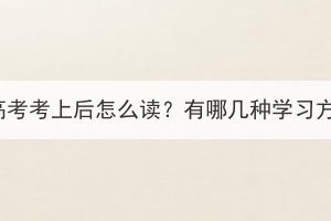 湖北成人高考考上后怎么讀？有哪幾種學習方式可選？