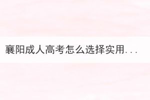 襄陽成人高考怎么選擇實(shí)用的專業(yè)？