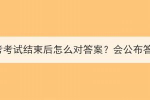 湖北成考考試結(jié)束后怎么對(duì)答案？會(huì)公布答案嗎？