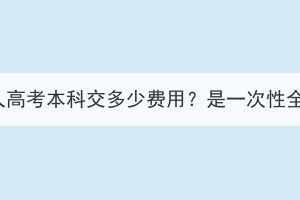 湖北成人高考本科交多少費(fèi)用？是一次性全交嗎？
