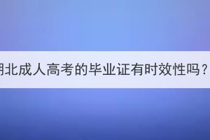 湖北成人高考的畢業(yè)證有時(shí)效性嗎？