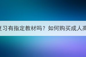 荊州成人高考復(fù)習(xí)有指定教材嗎？如何購(gòu)買成人高考復(fù)習(xí)資料？
