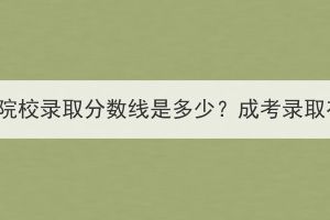 湖北成考各大院校錄取分數(shù)線是多少？成考錄取有哪些標準？