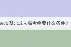 參加湖北成人高考需要什么條件？
