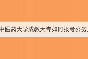 湖北中醫(yī)藥大學(xué)成教大專如何報考公務(wù)員？