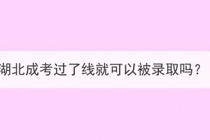 湖北成考過了線就可以被錄取嗎？