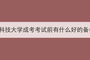 參加武漢科技大學(xué)成考考試前有什么好的備考建議？