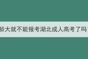 年齡大就不能報(bào)考湖北成人高考了嗎？