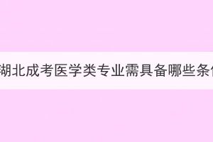報(bào)名湖北成考醫(yī)學(xué)類專業(yè)需具備哪些條件？