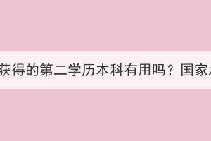 湖北成考獲得的第二學(xué)歷本科有用嗎？國家承認(rèn)嗎？