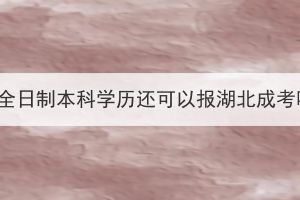 有了全日制本科學(xué)歷還可以報(bào)湖北成考嗎？