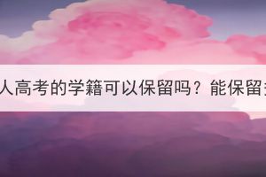 黃石成人高考的學(xué)籍可以保留嗎？能保留多久？