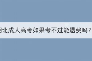湖北成人高考如果考不過能退費(fèi)嗎？