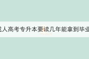 湖北成人高考專升本要讀幾年能拿到畢業(yè)證？