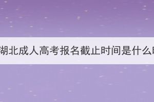 2023年湖北成人高考報(bào)名截止時(shí)間是什么時(shí)候？