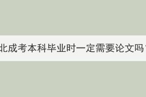 湖北成考本科畢業(yè)時一定需要論文嗎？