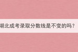 湖北成考錄取分數線是不變的嗎？
