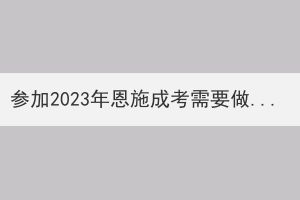 參加2023年恩施成考需要做好哪些準(zhǔn)備？