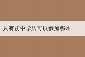 只有初中學(xué)歷可以參加鄂州成教嗎？如何參加鄂州成教？