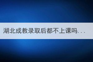 湖北成教錄取后都不上課嗎？