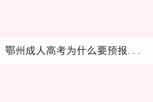 鄂州成人高考為什么要預(yù)報(bào)名？