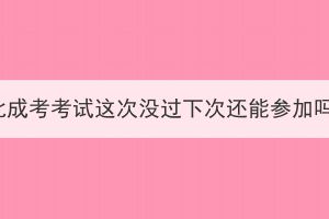 湖北成考考試這次沒過下次還能參加嗎？